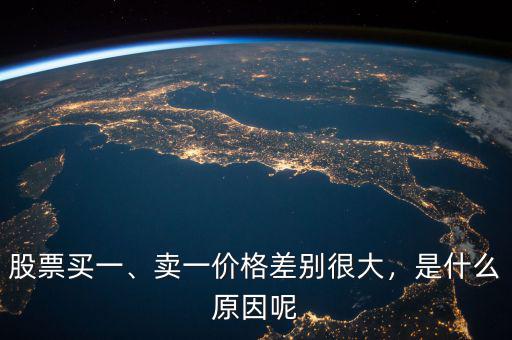 股票買一、賣一價(jià)格差別很大，是什么原因呢