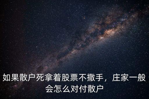 如果散戶死拿著股票不撒手，莊家一般會怎么對付散戶