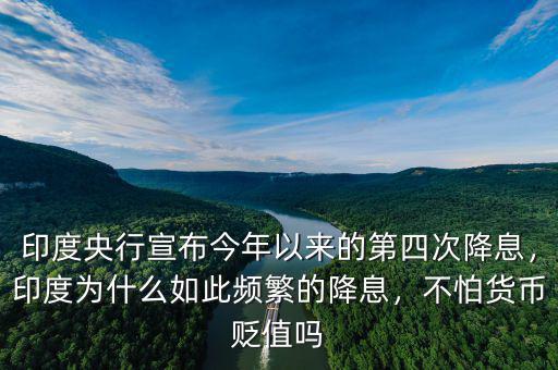 印度央行宣布今年以來的第四次降息，印度為什么如此頻繁的降息，不怕貨幣貶值嗎
