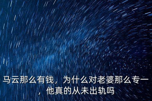 馬云那么有錢，為什么對老婆那么專一，他真的從未出軌嗎