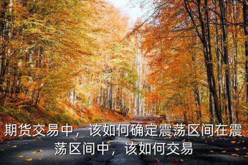 期貨交易中，該如何確定震蕩區間在震蕩區間中，該如何交易