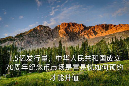 1.5億發行量，中華人民共和國成立70周年紀念幣市場是喜是憂如何預約才能升值
