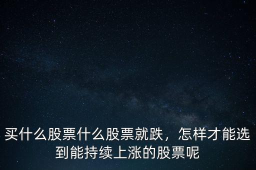 買什么股票什么股票就跌，怎樣才能選到能持續上漲的股票呢