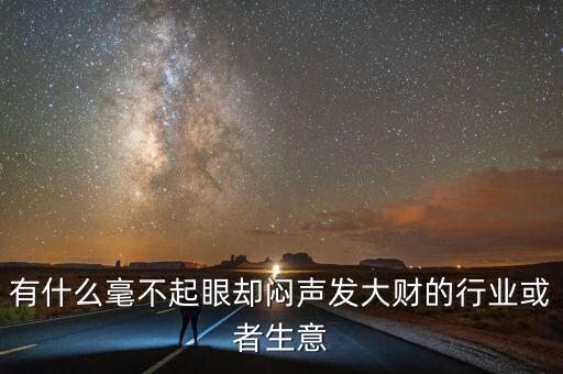 有什么毫不起眼卻悶聲發大財的行業或者生意