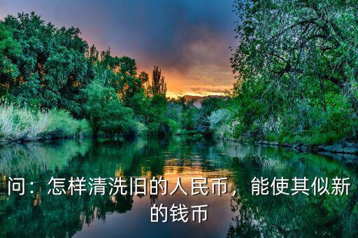 發現新人民幣舊的怎么辦,怎樣清洗舊的人民幣