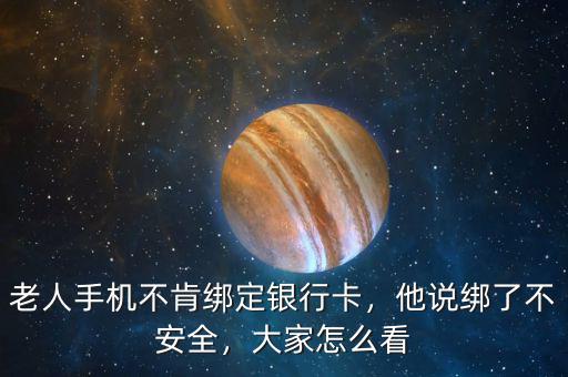 老人手機不肯綁定銀行卡，他說綁了不安全，大家怎么看