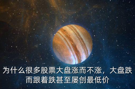 為什么很多股票大盤漲而不漲，大盤跌而跟著跌甚至屢創最低價