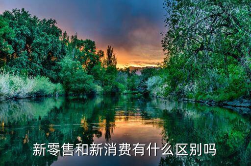 新消費是什么,新零售和新消費有什么區別嗎