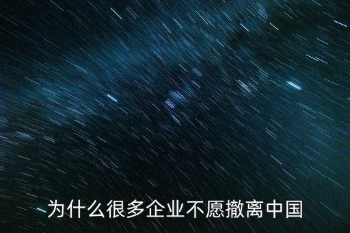 為什么很多企業不愿撤離中國