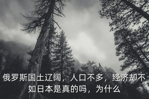 俄羅斯國土遼闊，人口不多，經濟卻不如日本是真的嗎，為什么