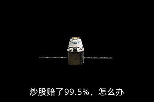 炒股賠了99.5%，怎么辦