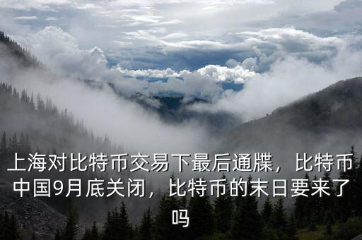 上海對比特幣交易下最后通牒，比特幣中國9月底關閉，比特幣的末日要來了嗎