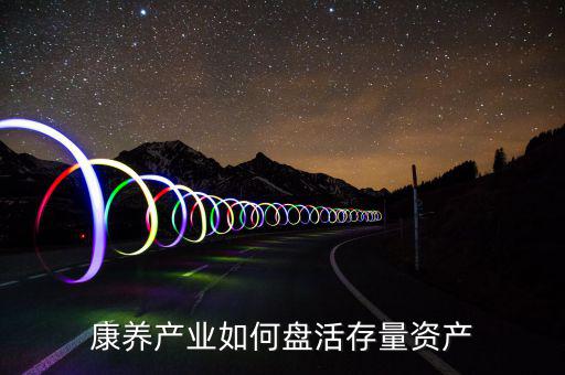 康養產業如何盤活存量資產