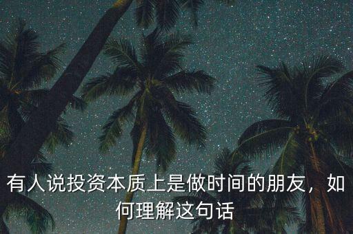 有人說投資本質(zhì)上是做時間的朋友，如何理解這句話