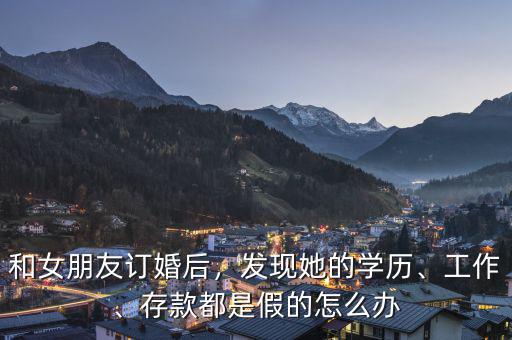 和女朋友訂婚后，發現她的學歷、工作、存款都是假的怎么辦