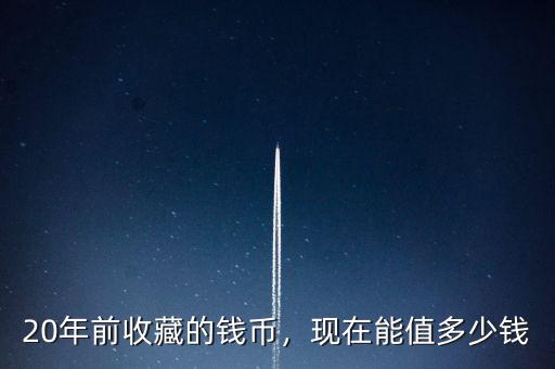 20年前收藏的錢幣，現在能值多少錢
