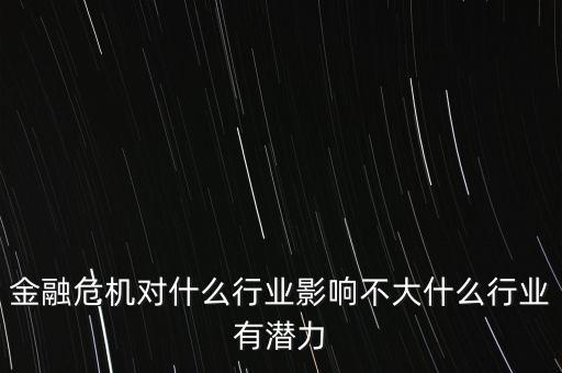 金融危機對什么行業影響不大什么行業有潛力