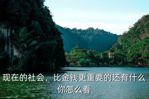 現(xiàn)在的社會，比金錢更重要的還有什么你怎么看