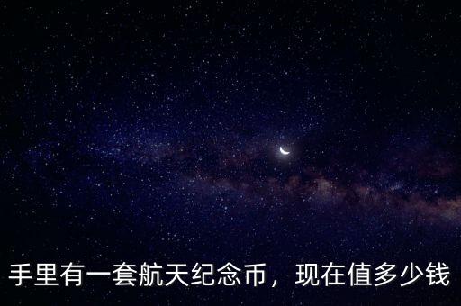 手里有一套航天紀念幣，現在值多少錢