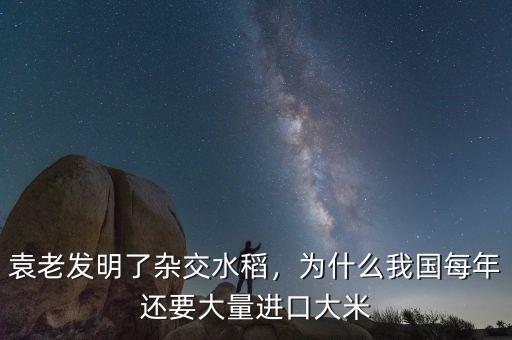 袁老發明了雜交水稻，為什么我國每年還要大量進口大米