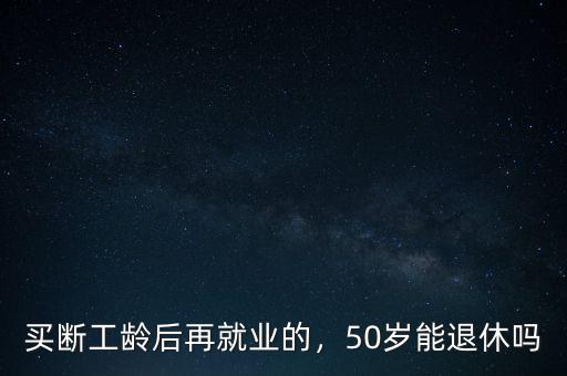 買斷工齡退休后怎么辦,買斷工齡后再就業的