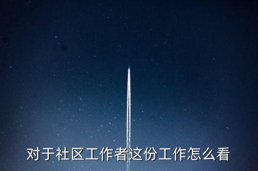 對于社區工作者這份工作怎么看