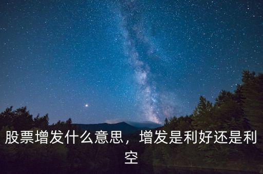 股票增發是什么意思,增發是利好還是利空