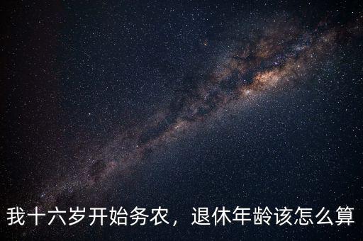 我十六歲開始務農，退休年齡該怎么算
