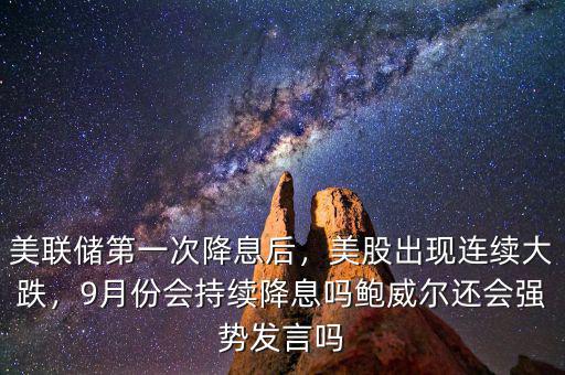 美聯儲第一次降息后，美股出現連續大跌，9月份會持續降息嗎鮑威爾還會強勢發言嗎