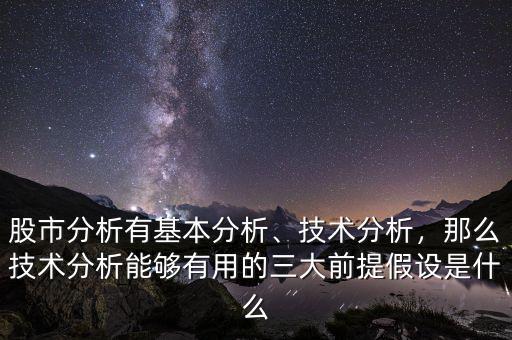 股市分析有基本分析、技術分析，那么技術分析能夠有用的三大前提假設是什么