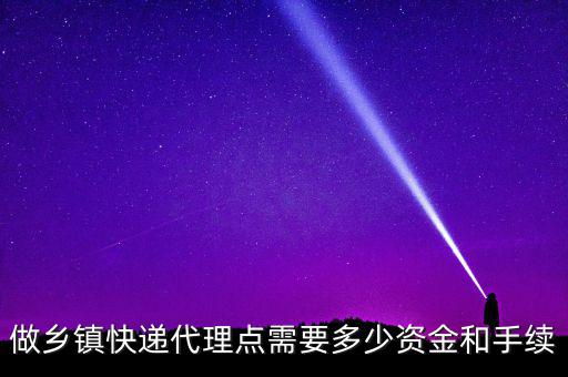 做鄉鎮快遞代理點需要多少資金和手續