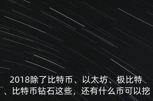 2018除了比特幣、以太坊、極比特、比特幣鉆石這些，還有什么幣可以挖
