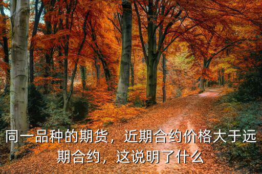 同一品種的期貨，近期合約價格大于遠期合約，這說明了什么