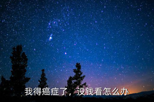 我得癌癥了，沒錢看怎么辦