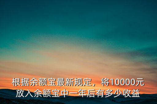 根據余額寶最新規定，將10000元放入余額寶中一年后有多少收益