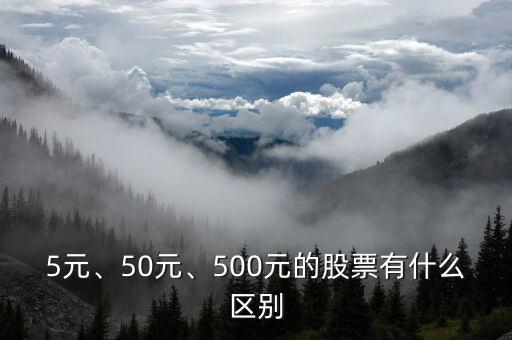 5元、50元、500元的股票有什么區別