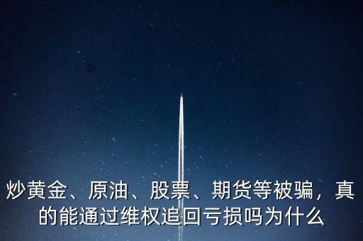 炒黃金、原油、股票、期貨等被騙，真的能通過維權追回虧損嗎為什么