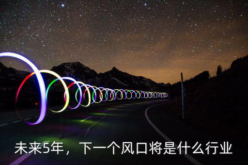 什么行業是下一個風口,下一個風口將是什么行業