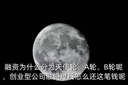 融資為什么分為天使輪、A輪、B輪呢，創(chuàng)業(yè)型公司融資過(guò)后怎么還這筆錢呢