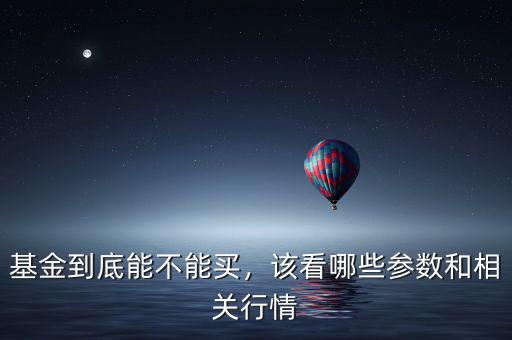 基金到底能不能買，該看哪些參數和相關行情