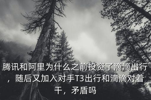 騰訊和阿里為什么之前投資了滴滴出行，隨后又加入對(duì)手T3出行和滴滴對(duì)著干，矛盾嗎