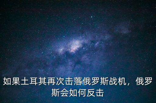 如果土耳其再次擊落俄羅斯戰機，俄羅斯會如何反擊