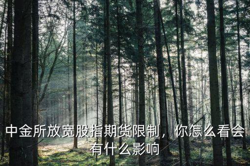 中金所放寬股指期貨限制，你怎么看會有什么影響