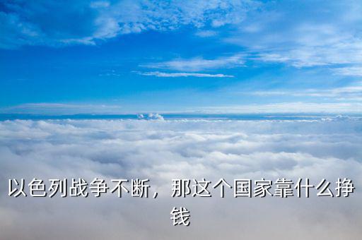 以色列戰爭不斷，那這個國家靠什么掙錢