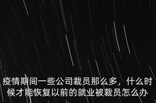 疫情期間一些公司裁員那么多，什么時候才能恢復以前的就業被裁員怎么辦