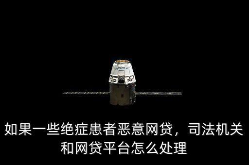 如果一些絕癥患者惡意網貸，司法機關和網貸平臺怎么處理