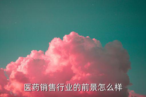 醫藥銷售行業的前景怎么樣