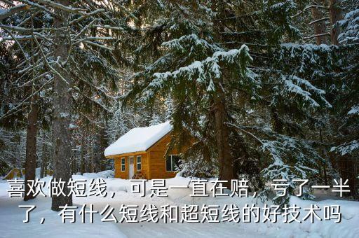 喜歡做短線，可是一直在賠，虧了一半了，有什么短線和超短線的好技術嗎