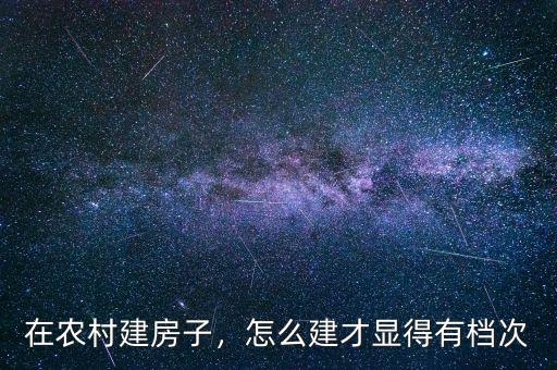 在農村建房子，怎么建才顯得有檔次