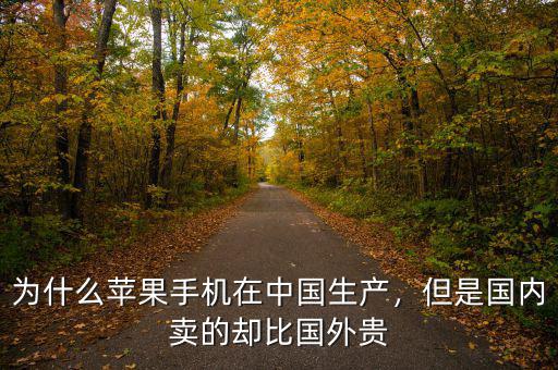 為什么蘋果手機在中國生產，但是國內賣的卻比國外貴